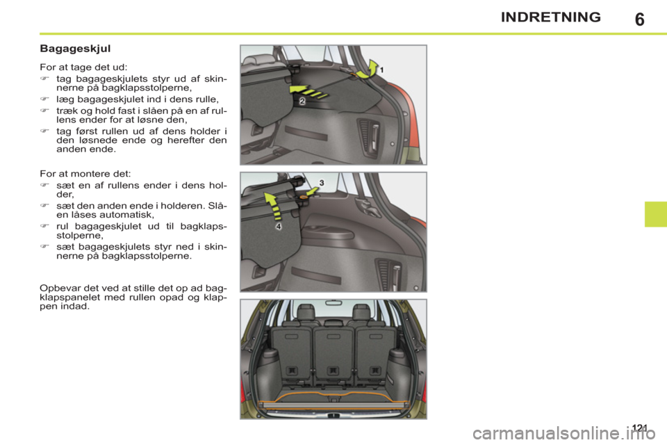 Peugeot 308 SW BL 2011  Instruktionsbog (in Danish) 6INDRETNING
   
 
 
 
 
 
 
 
 
Bagageskjul 
 
For at montere det: 
   
 
�) 
  sæt en af rullens ender i dens hol-
der, 
   
�) 
  sæt den anden ende i holderen. Slå-
en låses automatisk, 
   
�)