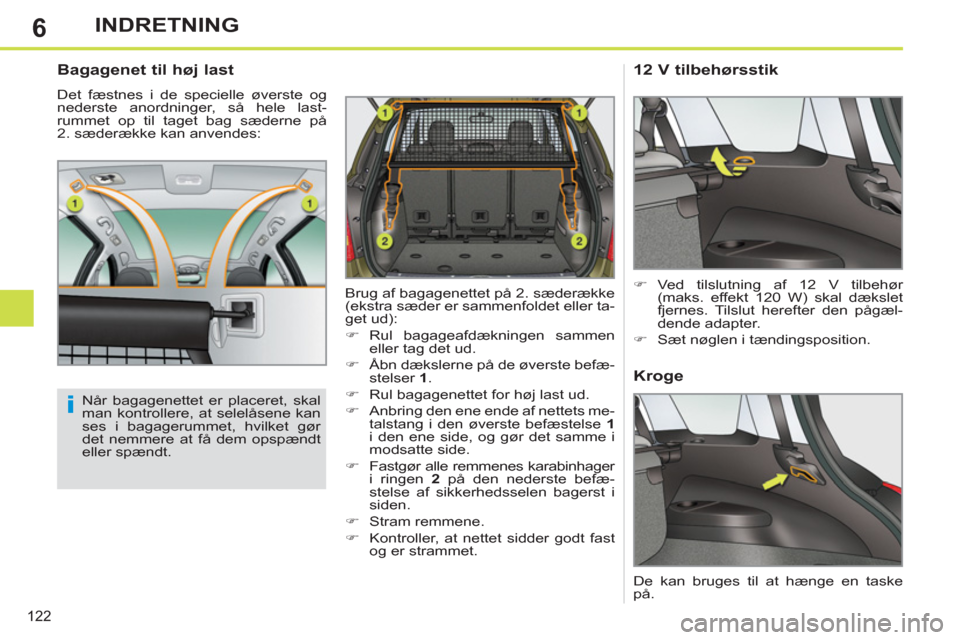 Peugeot 308 SW BL 2011  Instruktionsbog (in Danish) 6
i
122
INDRETNING
   
Bagagenet til høj last 
 
Det fæstnes i de specielle øverste og 
nederste anordninger, så hele last-
rummet op til taget bag sæderne på 
2. sæderække kan anvendes: 
   

