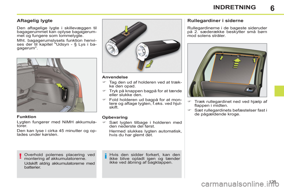 Peugeot 308 SW BL 2011  Instruktionsbog (in Danish) 6
!i
123
INDRETNING
 
 
 
 
 
 
 
 
 
 
Aftagelig lygte 
 
Den aftagelige lygte i skillevæggen til 
bagagerummet kan oplyse bagagerum-
met og fungere som lommelygte. 
  Mht. bagagerumslysets funktion