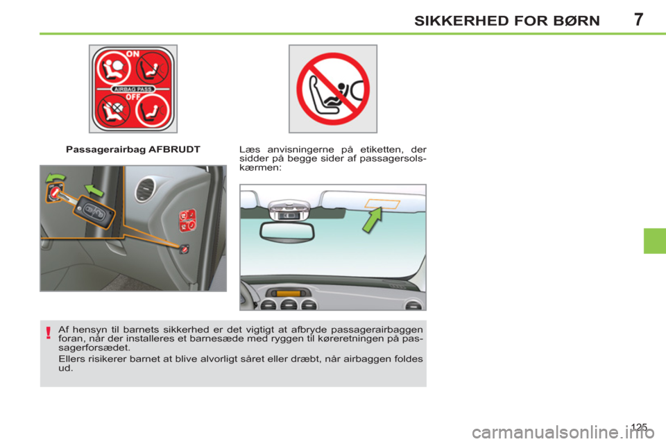 Peugeot 308 SW BL 2011  Instruktionsbog (in Danish) 7
!
125
SIKKERHED FOR BØRN
   
 
Passagerairbag AFBRUDT   
 
Læs anvisningerne på etiketten, der 
sidder på begge sider af passagersols-
kærmen:  
   
Af hensyn til barnets sikkerhed er det vigti