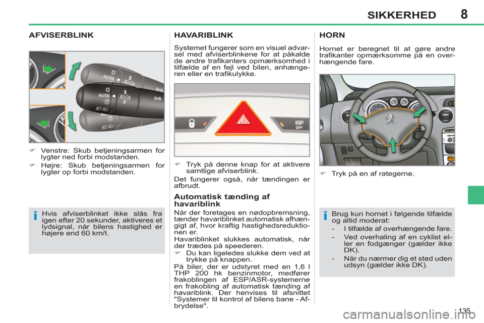 Peugeot 308 SW BL 2011  Instruktionsbog (in Danish) 8
ii
135
SIKKERHED
AFVISERBLINK
  Hvis afviserblinket ikke slås fra 
igen efter 20 sekunder, aktiveres et 
lydsignal, når bilens hastighed er 
højere end 60 km/t.     
 
�) 
  Venstre: Skub betjeni
