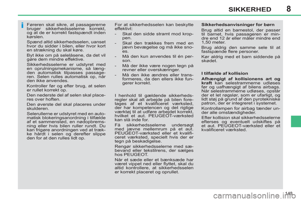 Peugeot 308 SW BL 2011  Instruktionsbog (in Danish) 8
i
143
SIKKERHED
   
 
 
 
 
Føreren skal sikre, at passagererne 
bruger sikkerhedsselerne korrekt, 
og at de er korrekt fastspændt inden 
kørslen. 
  Spænd altid sikkerhedsselen, uanset 
hvor du