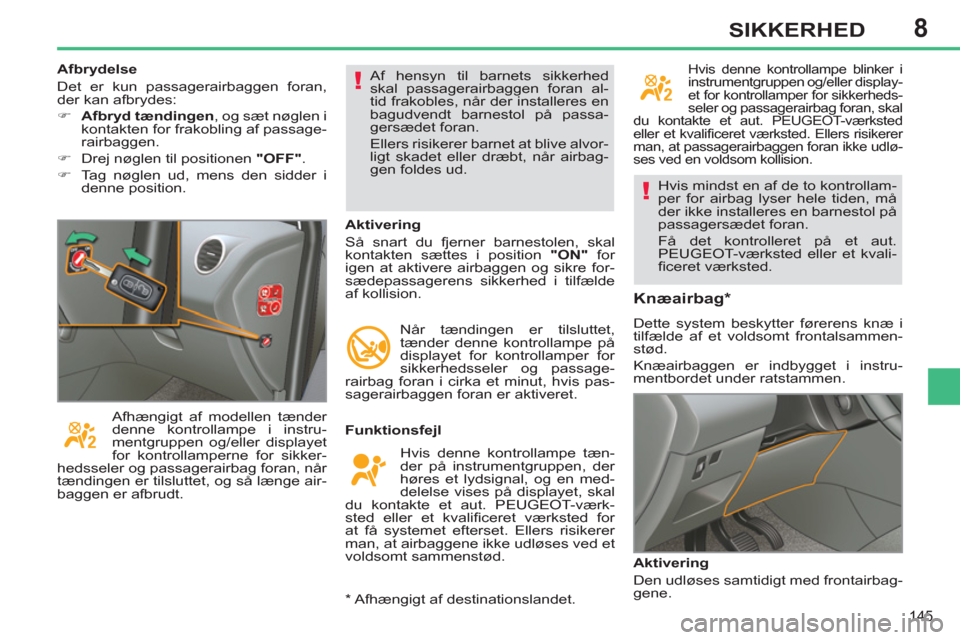 Peugeot 308 SW BL 2011  Instruktionsbog (in Danish) 8
!
!
145
SIKKERHED
  Hvis mindst en af de to kontrollam-
per for airbag lyser hele tiden, må 
der ikke installeres en barnestol på 
passagersædet foran. 
  Få det kontrolleret på et aut. 
PEUGEO
