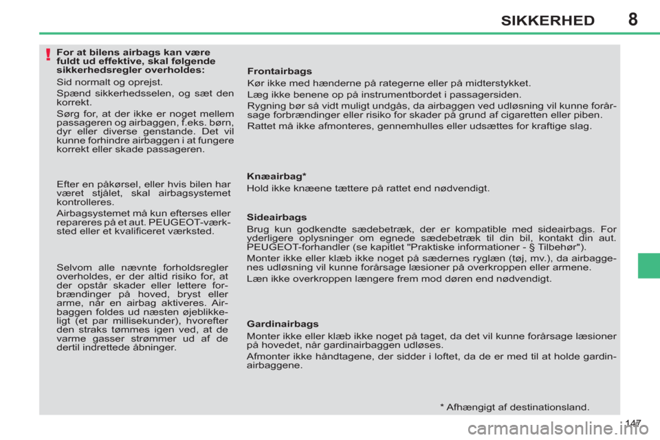 Peugeot 308 SW BL 2011  Instruktionsbog (in Danish) 8
!
147
SIKKERHED
   
 
 
 
 
 
 
 
 
 
 
 
 
For at bilens airbags kan være 
fuldt ud effektive, skal følgende 
sikkerhedsregler overholdes: 
  Sid normalt og oprejst. 
  Spænd sikkerhedsselen, og