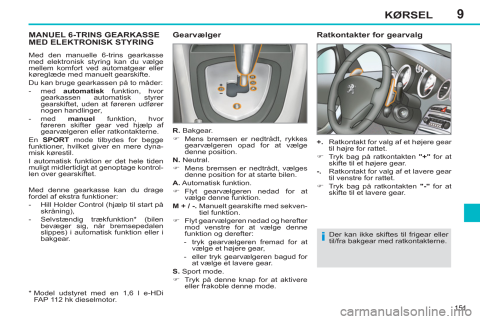 Peugeot 308 SW BL 2011  Instruktionsbog (in Danish) 9
i
151
KØRSEL
MANUEL 6-TRINS GEARKASSEMED ELEKTRONISK STYRING    
Gearvælger 
 
 
R. 
 Bakgear .
   
 
�) 
  Mens bremsen er nedtrådt, rykkes 
gearvælgeren opad for at vælge 
denne position.  
 