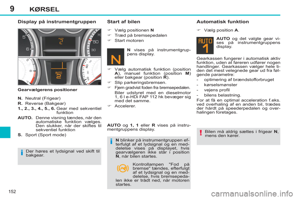 Peugeot 308 SW BL 2011  Instruktionsbog (in Danish) 9
i!
i
152
KØRSEL
   
Display på instrumentgruppen 
 
 
Gearvælgerens positioner 
 
 
Start af bilen 
 
 
N.  
Neutral (Frigear) 
   
R.  
Reverse (Bakgear) 
   
1., 2., 3., 4., 5., 6. 
  Gear med 