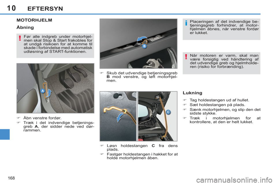 Peugeot 308 SW BL 2011  Instruktionsbog (in Danish) 10
i
!
!
168
EFTERSYN
MOTORHJELM
   
�) 
  Skub det udvendige betjeningsgreb 
  B 
 mod venstre, og løft motorhjel-
men. 
   
�) 
 Løsn holdestangen  C 
 fra dens 
plads. 
   
�) 
  Fastgør holdest