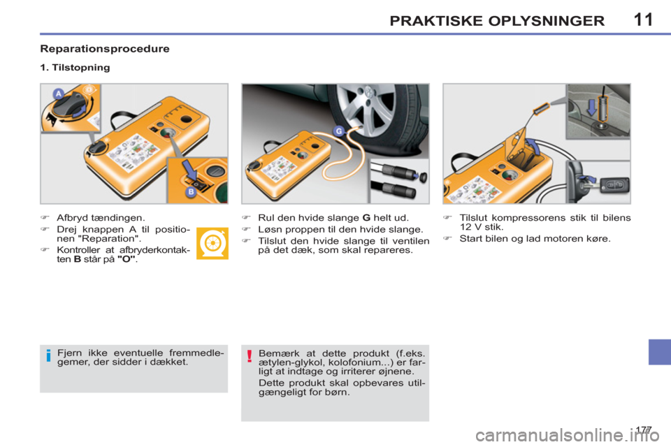 Peugeot 308 SW BL 2011  Instruktionsbog (in Danish) 11
i!
177
PRAKTISKE OPLYSNINGER
   
Reparationsprocedure 
 
 
 
�) 
 Afbryd tændingen. 
   
�) 
  Drej knappen A til positio-
nen "Reparation". 
   
�) 
  Kontroller at afbryderkontak-
ten  B 
 står