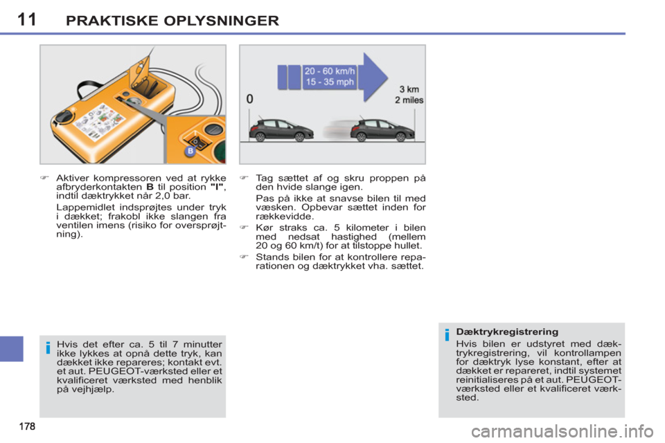 Peugeot 308 SW BL 2011 Instruktionsbog (in Danish) 11
i
i
PRAKTISKE OPLYSNINGER
Hvis det efter ca. 5 til 7 minutter
ikke lykkes at opnå dette tryk, kan
dækket ikke repareres; kontakt evt.
et aut. PEUGEOT-værksted eller et
kvalifi ceret væ Peugeot 308 SW BL 2011 Instruktionsbog (in Danish) 11
i
i
PRAKTISKE OPLYSNINGER
Hvis det efter ca. 5 til 7 minutter
ikke lykkes at opnå dette tryk, kan
dækket ikke repareres; kontakt evt.
et aut. PEUGEOT-værksted eller et
kvalifi ceret væ