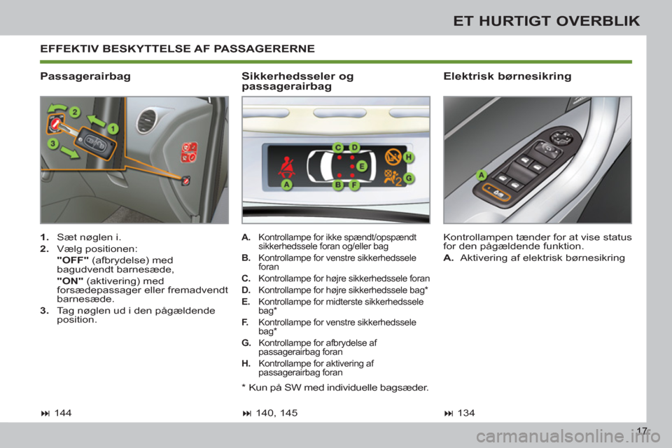 Peugeot 308 SW BL 2011  Instruktionsbog (in Danish) 17
ET HURTIGT OVERBLIK
  EFFEKTIV BESKYTTELSE AF PASSAGERERNE 
   
Passagerairbag   
Elektrisk børnesikring 
 
 
 
1. 
  Sæt nøglen i. 
   
2. 
 Vælg positionen:  
  "OFF" 
 (afbrydelse) med 
bagu