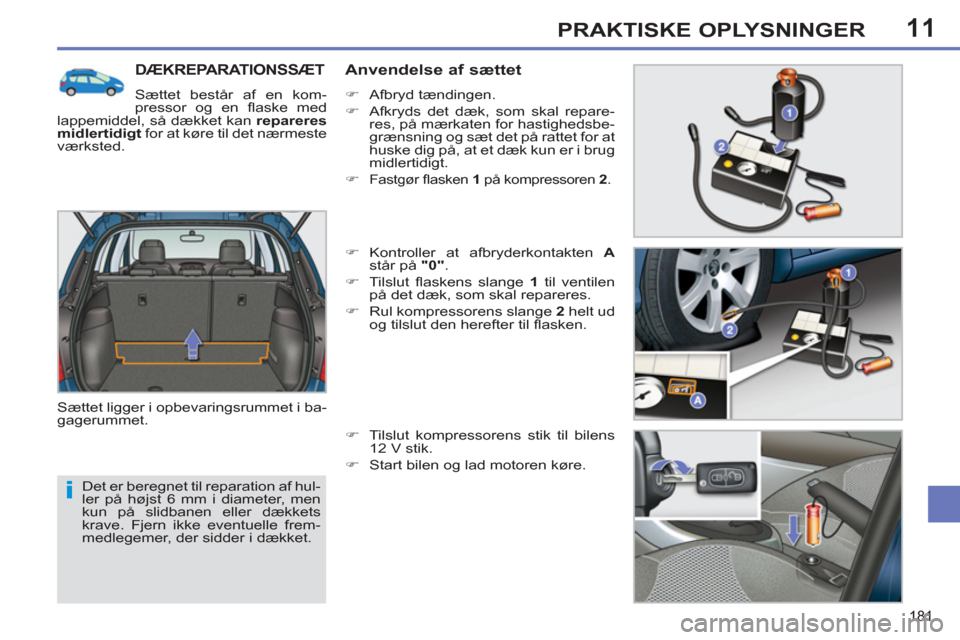 Peugeot 308 SW BL 2011  Instruktionsbog (in Danish) 11
i
181
PRAKTISKE OPLYSNINGER
  Det er beregnet til reparation af hul-
ler på højst 6 mm i diameter, men 
kun på slidbanen eller dækkets 
krave. Fjern ikke eventuelle frem-
medlegemer, der sidder