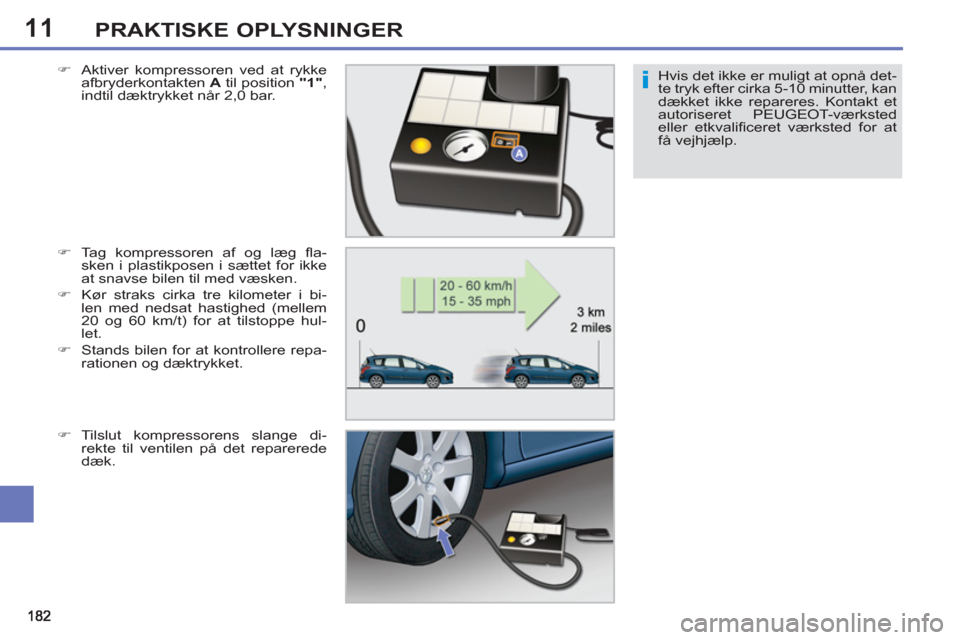 Peugeot 308 SW BL 2011 Instruktionsbog (in Danish) 11
i
PRAKTISKE OPLYSNINGER
Hvis det ikke er muligt at opnå det-
te tryk efter cirka 5-10 minutter, kan
dækket ikke repareres. Kontakt et
autoriseret PEUGEOT-værksted
eller etkvalifi ceret værk Peugeot 308 SW BL 2011 Instruktionsbog (in Danish) 11
i
PRAKTISKE OPLYSNINGER
Hvis det ikke er muligt at opnå det-
te tryk efter cirka 5-10 minutter, kan
dækket ikke repareres. Kontakt et
autoriseret PEUGEOT-værksted
eller etkvalifi ceret værk