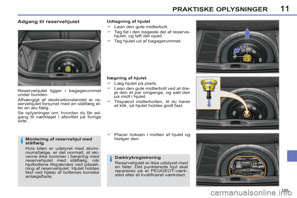 Peugeot 308 SW BL 2011  Instruktionsbog (in Danish) 11
i
i
185
PRAKTISKE OPLYSNINGER
   
Montering af reservehjul med 
stålfælg 
  Hvis bilen er udstyret med alumi-
niumsfælge, er det normalt, at ski-
verne ikke kommer i berøring med 
reservehjulet