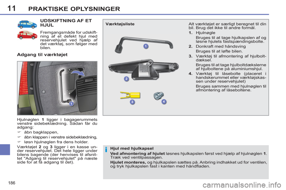 Peugeot 308 SW BL 2011  Instruktionsbog (in Danish) 11
i
186
PRAKTISKE OPLYSNINGER
UDSKIFTNING AF ET HJUL 
   
Fremgangsmåde for udskift-
ning af et defekt hjul med 
reservehjulet ved hjælp af 
det værktøj, som følger med 
bilen. 
  Hjulnøglen  1