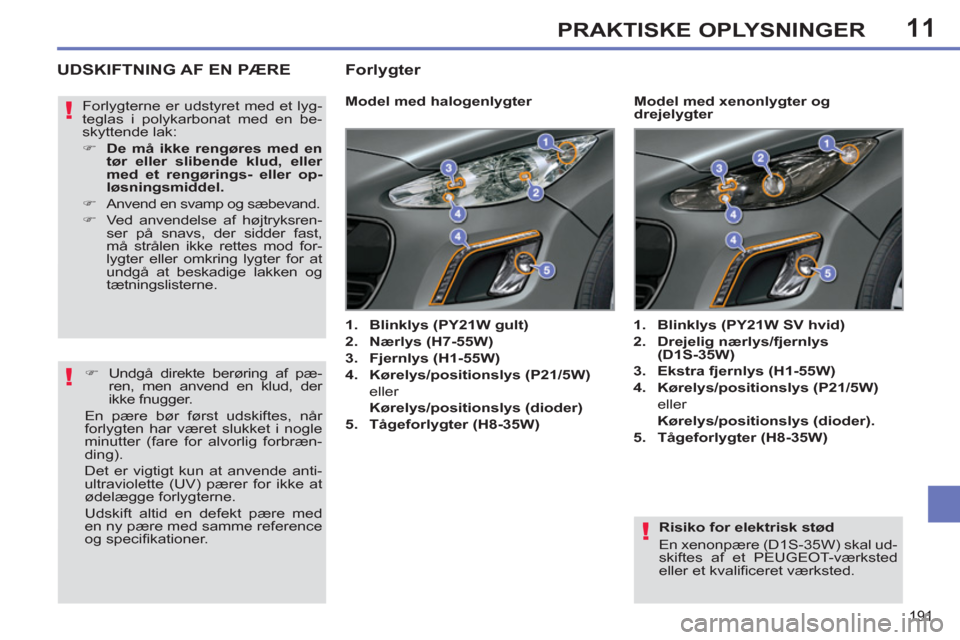Peugeot 308 SW BL 2011 Instruktionsbog (in Danish) 11
!
!
!
191
PRAKTISKE OPLYSNINGER
Risiko for elektrisk stød
En xenonpære (D1S-35W) skal ud-
skiftes af et PEUGEOT-værksted
eller et kvalifi ceret værksted.
UDSKIFTNING AF EN PÆRE
Peugeot 308 SW BL 2011 Instruktionsbog (in Danish) 11
!
!
!
191
PRAKTISKE OPLYSNINGER
Risiko for elektrisk stød
En xenonpære (D1S-35W) skal ud-
skiftes af et PEUGEOT-værksted
eller et kvalifi ceret værksted.
UDSKIFTNING AF EN PÆRE