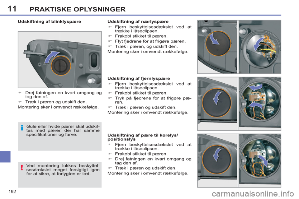 Peugeot 308 SW BL 2011  Instruktionsbog (in Danish) 11
i
!
192
PRAKTISKE OPLYSNINGER
   
 
 
 
 
 
 
 
 
 
 
 
 
 
 
 
Udskiftning af fjernlyspære 
   
 
�) 
 Fjern beskyttelsesdækslet ved at 
trække i låseclipsen. 
   
�) 
  Frakobl stikket til p