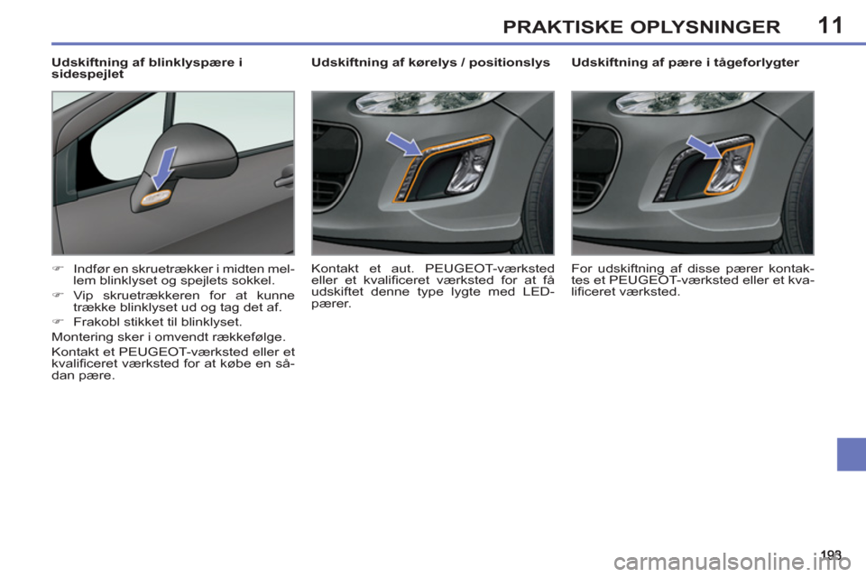 Peugeot 308 SW BL 2011  Instruktionsbog (in Danish) 11PRAKTISKE OPLYSNINGER
   
 
 
 
 
 
 
Udskiftning af pære i tågeforlygter 
   
 
�) 
  Indfør en skruetrækker i midten mel-
lem blinklyset og spejlets sokkel. 
   
�) 
 Vip skruetrækkeren for a