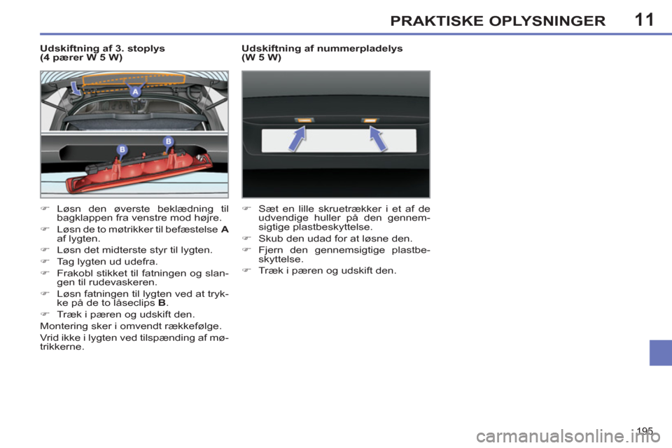 Peugeot 308 SW BL 2011  Instruktionsbog (in Danish) 11
195
PRAKTISKE OPLYSNINGER
   
Udskiftning af 3. stoplys 
(4 pærer W 5 W) 
   
 
�) 
 Løsn den øverste beklædning til 
bagklappen fra venstre mod højre. 
   
�) 
 
Løsn de to møtrikker til be