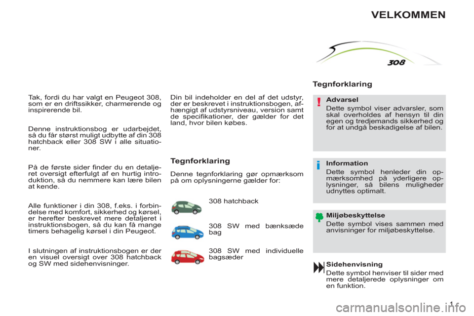 Peugeot 308 SW BL 2011  Instruktionsbog (in Danish) !
i
1
   
Tak, fordi du har valgt en Peugeot 308, 
som er en driftssikker, charmerende og 
inspirerende bil. 
   
Sidehenvisning 
  Dette symbol henviser til sider med 
mere detaljerede oplysninger om