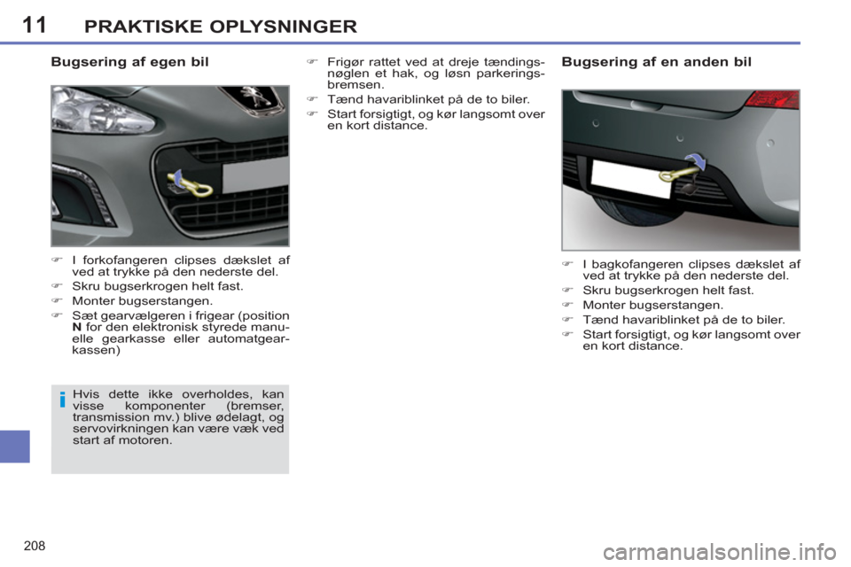 Peugeot 308 SW BL 2011  Instruktionsbog (in Danish) 11
i
208
PRAKTISKE OPLYSNINGER
   
Bugsering af egen bil 
 
 
 
�) 
  I forkofangeren clipses dækslet af 
ved at trykke på den nederste del. 
   
�) 
  Skru bugserkrogen helt fast. 
   
�) 
 Monter 