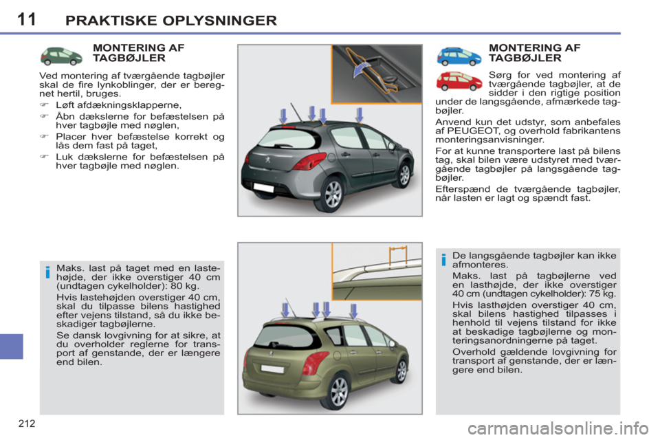 Peugeot 308 SW BL 2011  Instruktionsbog (in Danish) 11
i
i
212
PRAKTISKE OPLYSNINGER
  MONTERING AFTAGBØJLER
 
Sørg for ved montering af 
tværgående tagbøjler, at de 
sidder i den rigtige position 
under de langsgående, afmærkede tag-
bøjler. 
