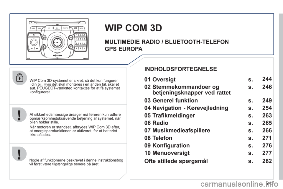 Peugeot 308 SW BL 2011 Instruktionsbog (in Danish) 243
2ABC3DEF5JKL4GHI6MNO8TUV7PQRS9WXYZ0*#
1
RADIO MEDIANAV ESC TRAFFIC
SETUPADDR
BOOK
WIP Com 3D-systemet er sikret, så det kun fungerer i din bil. Hvis det skal monteres i en anden bil, skal et Peugeot 308 SW BL 2011 Instruktionsbog (in Danish) 243
2ABC3DEF5JKL4GHI6MNO8TUV7PQRS9WXYZ0*#
1
RADIO MEDIANAV ESC TRAFFIC
SETUPADDR
BOOK
WIP Com 3D-systemet er sikret, så det kun fungerer i din bil. Hvis det skal monteres i en anden bil, skal et
