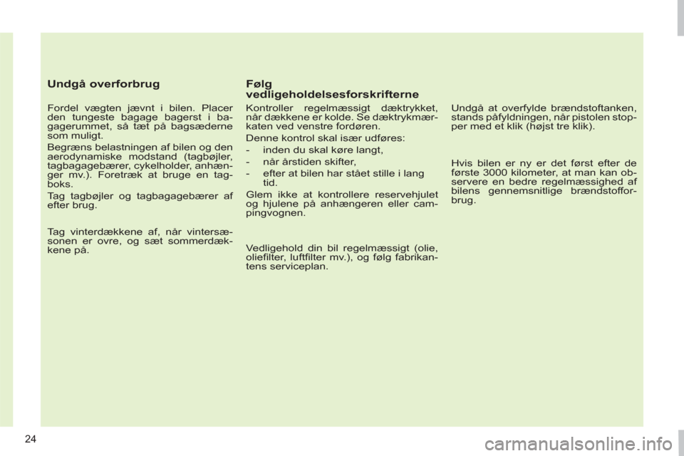 Peugeot 308 SW BL 2011  Instruktionsbog (in Danish) 24
   
Undgå overforbrug 
 
 
Fordel vægten jævnt i bilen. Placer 
den tungeste bagage bagerst i ba-
gagerummet, så tæt på bagsæderne 
som muligt. 
  Begræns belastningen af bilen og den 
aero