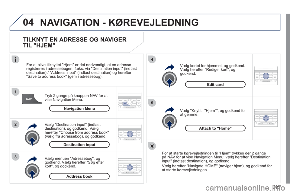 Peugeot 308 SW BL 2011 Instruktionsbog (in Danish) 295
04
1
2
3
5
4
NAVIGATION - KØREVEJLEDNING
TILKNYT EN ADRESSE OG NAVIGER
TIL "HJEM"
Tryk 2 gange på knappen NAV for at
vise Navigation Menu.
For at blive tilkn
yttet "Hjem" er det nø Peugeot 308 SW BL 2011 Instruktionsbog (in Danish) 295
04
1
2
3
5
4
NAVIGATION - KØREVEJLEDNING
TILKNYT EN ADRESSE OG NAVIGER
TIL "HJEM"
Tryk 2 gange på knappen NAV for at
vise Navigation Menu.
For at blive tilkn
yttet "Hjem" er det nø