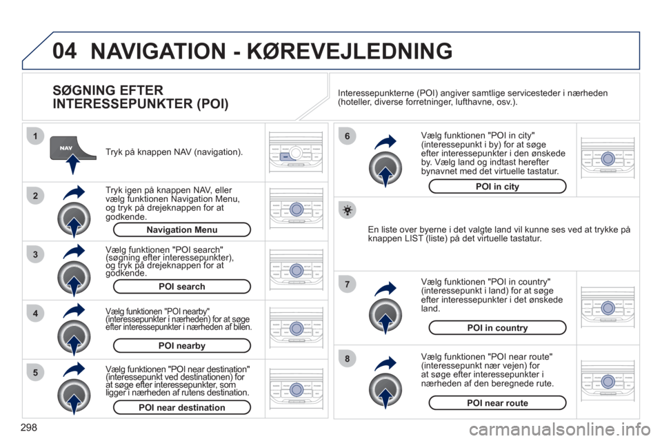 Peugeot 308 SW BL 2011 Instruktionsbog (in Danish) 298
04
8
6
7
4
3
5
2
1
NAVIGATION - KØREVEJLEDNING
SØGNING EFTER
INTERESSEPUNKTER (POI)
Tryk på knappen NAV (navigation).
Tr
yk igen på knappen NAV, eller
vælg funktionen Navigati Peugeot 308 SW BL 2011 Instruktionsbog (in Danish) 298
04
8
6
7
4
3
5
2
1
NAVIGATION - KØREVEJLEDNING
SØGNING EFTER
INTERESSEPUNKTER (POI)
Tryk på knappen NAV (navigation).
Tr
yk igen på knappen NAV, eller
vælg funktionen Navigati