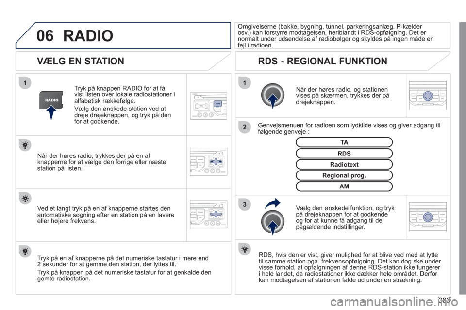 Peugeot 308 SW BL 2011  Instruktionsbog (in Danish) 303
06
3 2 1 1
 
 
 
 
 
 
 
VÆLG EN STATION 
 
 
Når der høres radio, og stationen 
vises på skærmen, trykkes der på 
drejeknappen.
   
Genve
jsmenuen for radioen som lydkilde vises og giver ad
