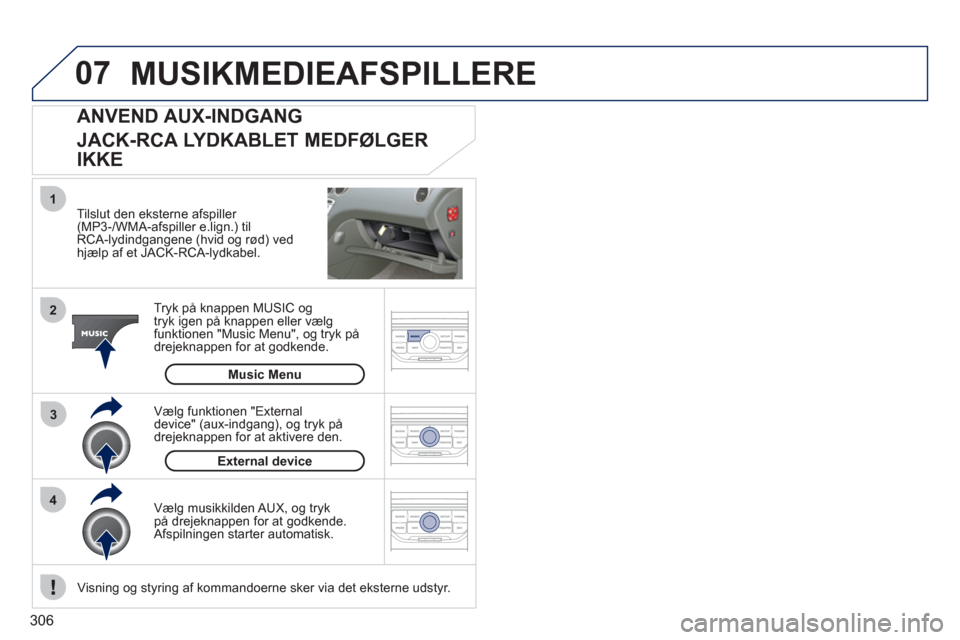 Peugeot 308 SW BL 2011  Instruktionsbog (in Danish) 306
07
43 1
2
  External device
 
MUSIKMEDIEAFSPILLERE 
 
 
Tilslut den eksterne afspiller (MP3-/WMA-afspiller e.lign.) til
RCA-lydindgangene (hvid og rød) ved hjælp af et JACK-RCA-lydkabel.  
Tr
yk