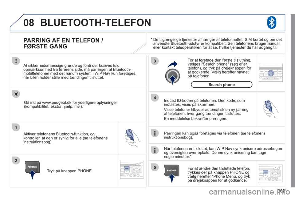 Peugeot 308 SW BL 2011 Instruktionsbog (in Danish) 307
08
1
2
3
5 4
*
De tilgængelige tjenester afhænger af telefonnettet, SIM-kortet og om detanvendte Bluetooth-udstyr er kompatibelt. Se i telefonens brugermanual, eller kontakt teleoperatøren Peugeot 308 SW BL 2011 Instruktionsbog (in Danish) 307
08
1
2
3
5 4
*
De tilgængelige tjenester afhænger af telefonnettet, SIM-kortet og om detanvendte Bluetooth-udstyr er kompatibelt. Se i telefonens brugermanual, eller kontakt teleoperatøren