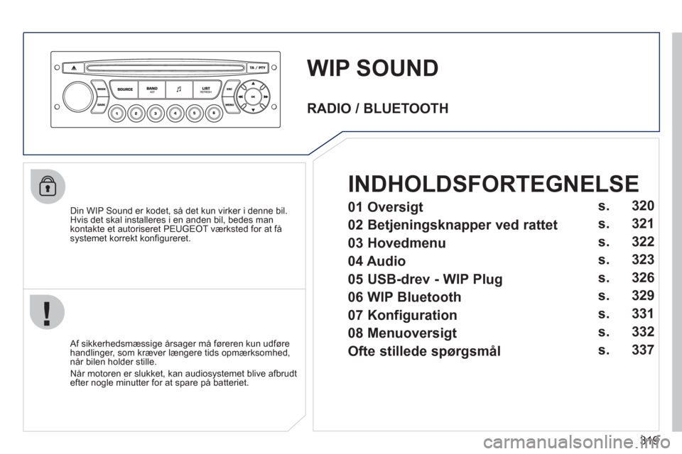 Peugeot 308 SW BL 2011  Instruktionsbog (in Danish) 319
WIP SOUND
   
Din WIP Sound er kodet, så det kun virker i denne bil.Hvis det skal installeres i en anden bil, bedes man 
kontakte et autoriseret PEUGEOT værksted for at få 
systemet korrekt kon