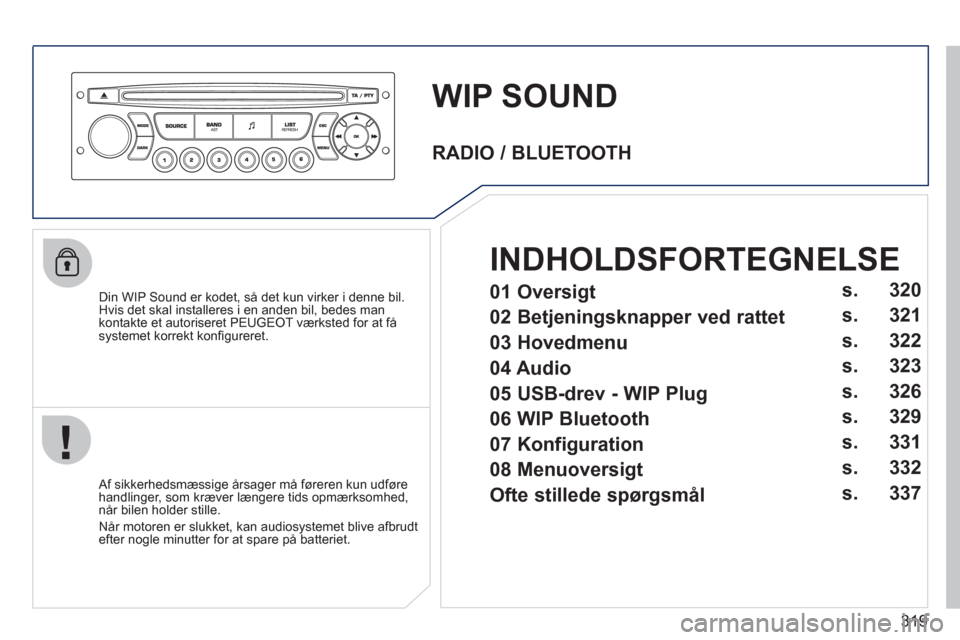 Peugeot 308 SW BL 2011 Instruktionsbog (in Danish) 319
WIP SOUND
Din WIP Sound er kodet, så det kun virker i denne bil.Hvis det skal installeres i en anden bil, bedes man
kontakte et autoriseret PEUGEOT værksted for at få
systemet korrekt kon Peugeot 308 SW BL 2011 Instruktionsbog (in Danish) 319
WIP SOUND
Din WIP Sound er kodet, så det kun virker i denne bil.Hvis det skal installeres i en anden bil, bedes man
kontakte et autoriseret PEUGEOT værksted for at få
systemet korrekt kon