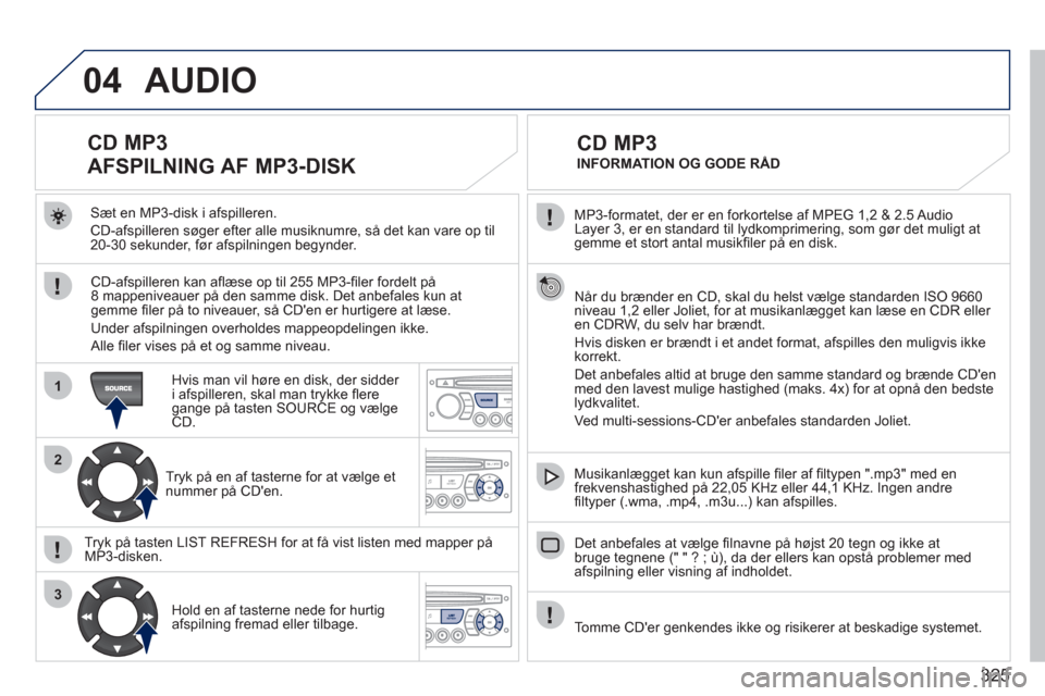 Peugeot 308 SW BL 2011 Instruktionsbog (in Danish) 325
04
1
2
3
MP3-formatet, der er en forkortelse af MPEG 1,2 & 2.5 Audio
Layer 3, er en standard til lydkomprimering, som gør det muligt at gemme et stort antal musikfi ler på en disk.
Når Peugeot 308 SW BL 2011 Instruktionsbog (in Danish) 325
04
1
2
3
MP3-formatet, der er en forkortelse af MPEG 1,2 & 2.5 Audio
Layer 3, er en standard til lydkomprimering, som gør det muligt at gemme et stort antal musikfi ler på en disk.
Når
