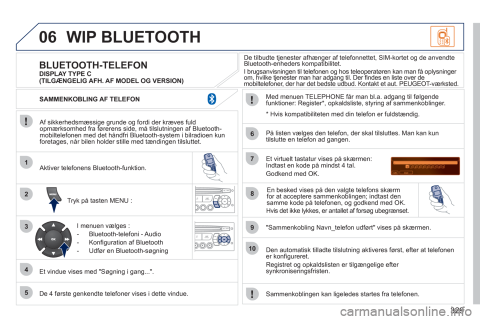 Peugeot 308 SW BL 2011 Instruktionsbog (in Danish) 329
06
1
2
3
4
5
6
7
8
9
10
WIP BLUETOOTH
Af sikkerhedsmæssige grunde og fordi der kræves fuldopmærksomhed fra førerens side, må tilslutningen af Bluetooth-mobiltelefonen med det håndfri Bl Peugeot 308 SW BL 2011 Instruktionsbog (in Danish) 329
06
1
2
3
4
5
6
7
8
9
10
WIP BLUETOOTH
Af sikkerhedsmæssige grunde og fordi der kræves fuldopmærksomhed fra førerens side, må tilslutningen af Bluetooth-mobiltelefonen med det håndfri Bl
