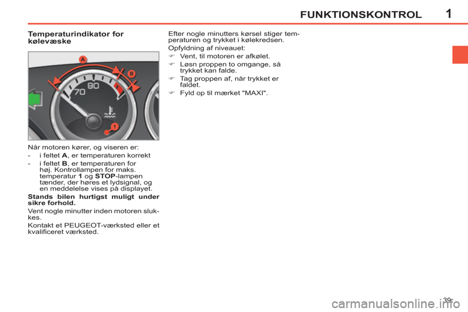 Peugeot 308 SW BL 2011 Instruktionsbog (in Danish) 1
39
FUNKTIONSKONTROL
Temperaturindikator for
kølevæske
Når motoren kører, og viseren er:
- i feltet A
, er temperaturen korrekt
- i feltet B
, er Peugeot 308 SW BL 2011 Instruktionsbog (in Danish) 1
39
FUNKTIONSKONTROL
Temperaturindikator for
kølevæske
Når motoren kører, og viseren er:
- i feltet A
, er temperaturen korrekt
- i feltet B
, er