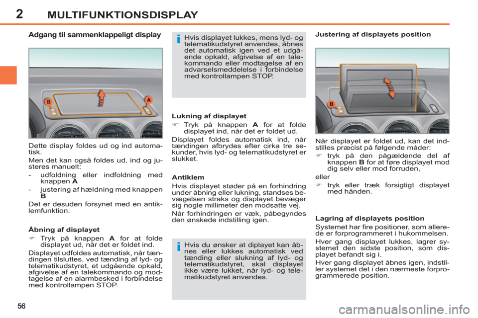 Peugeot 308 SW BL 2011  Instruktionsbog (in Danish) 2
i
i
MULTIFUNKTIONSDISPLAY
  Dette display foldes ud og ind automa-
tisk. 
  Men det kan også foldes ud, ind og ju-
steres manuelt: 
   
 
-   udfoldning eller indfoldning med 
knappen  A 
 
   
-  
