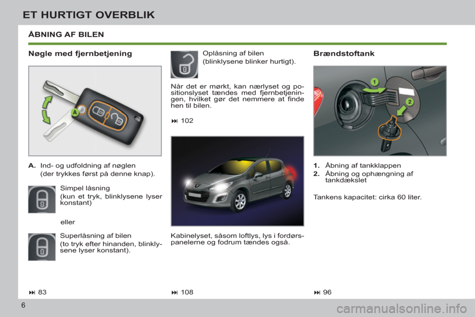 Peugeot 308 SW BL 2011  Instruktionsbog (in Danish) 6
ET HURTIGT OVERBLIK
 ÅBNING AF BILEN
   
Nøgle med fjernbetjening 
 
 
 
A. 
  Ind- og udfoldning af nøglen  
  (der trykkes først på denne knap).  
  Simpel låsning  
(kun et tryk, blinklysen