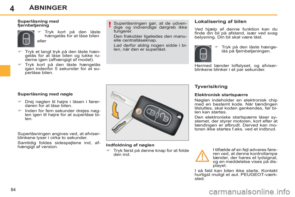 Peugeot 308 SW BL 2011  Instruktionsbog (in Danish) 4
!
84
ÅBNINGER
  Superlåsningen gør, at de udven-
dige og indvendige dørgreb ikke 
fungerer. 
  Den frakobler ligeledes den manu-
elle centrallåseknap. 
  Lad derfor aldrig nogen sidde i bi-
len