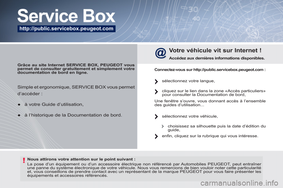 Peugeot 308 SW BL 2011  Manuel du propriétaire (in French) !   
Nous attirons votre attention sur le point suivant : 
 
  La pose d’un équipement ou d’un accessoire électrique non référencé par Automobiles  PEUGEOT , peut entraîner 
une panne du sys