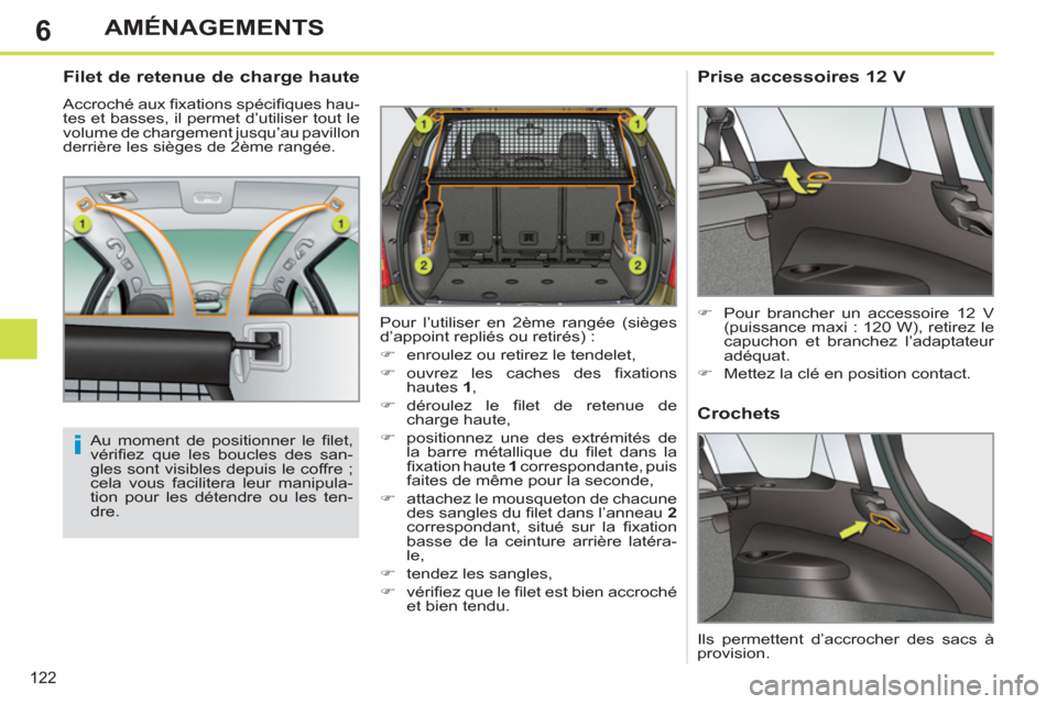 Peugeot 308 SW BL 2011  Manuel du propriétaire (in French) 6
i
122
AMÉNAGEMENTS
   
 
 
 
 
 
Filet de retenue de charge haute 
 
Accroché aux ﬁ xations spéciﬁ ques hau-
tes et basses, il permet d’utiliser tout le 
volume de chargement jusqu’au pav