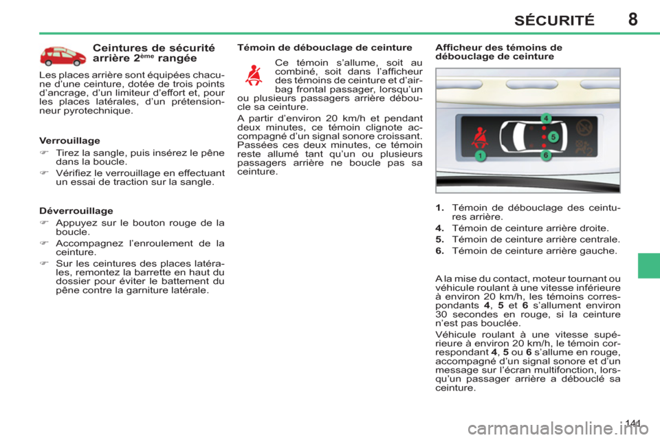 Peugeot 308 SW BL 2011  Manuel du propriétaire (in French) 8
141
SÉCURITÉ
   
Déverrouillage 
   
 
�) 
  Appuyez sur le bouton rouge de la 
boucle. 
   
�) 
  Accompagnez l’enroulement de la 
ceinture. 
   
�) 
  Sur les ceintures des places latéra-
le