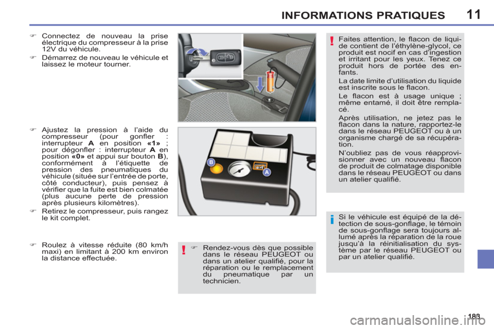 Peugeot 308 SW BL 2011  Manuel du propriétaire (in French) 11
i
!
!
INFORMATIONS PRATIQUES
  Si le véhicule est équipé de la dé-
tection de sous-gonﬂ age, le témoin 
de sous-gonﬂ age sera toujours al-
lumé après la réparation de la roue 
jusqu’