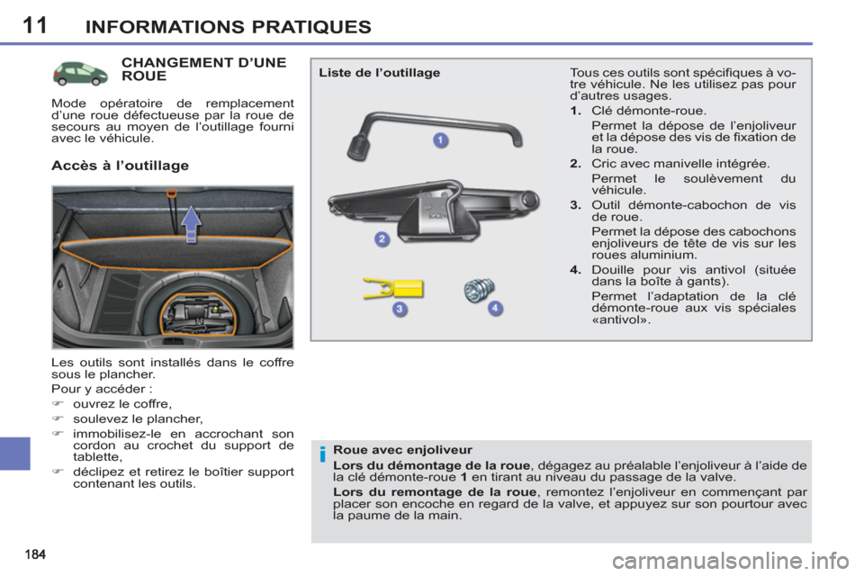 Peugeot 308 SW BL 2011  Manuel du propriétaire (in French) 11
i
INFORMATIONS PRATIQUES
CHANGEMENT D’UNE ROUE 
  Les outils sont installés dans le coffre 
sous le plancher. 
  Pour y accéder : 
   
 
�) 
  ouvrez le coffre, 
   
�) 
  soulevez le plancher,