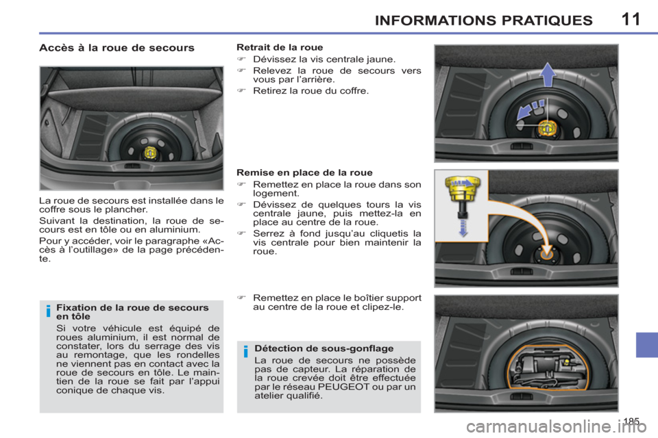 Peugeot 308 SW BL 2011  Manuel du propriétaire (in French) 11
i
i
185
INFORMATIONS PRATIQUES
   
Fixation de la roue de secours 
en tôle 
  Si votre véhicule est équipé de 
roues aluminium, il est normal de 
constater, lors du serrage des vis 
au remontag