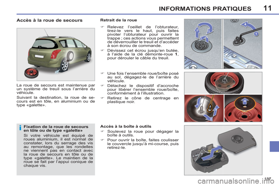 Peugeot 308 SW BL 2011  Manuel du propriétaire (in French) 11
i
187
INFORMATIONS PRATIQUES
   
Fixation de la roue de secours 
en tôle ou de type «galette» 
  Si votre véhicule est équipé de 
roues aluminium, il est normal de 
constater, lors du serrage