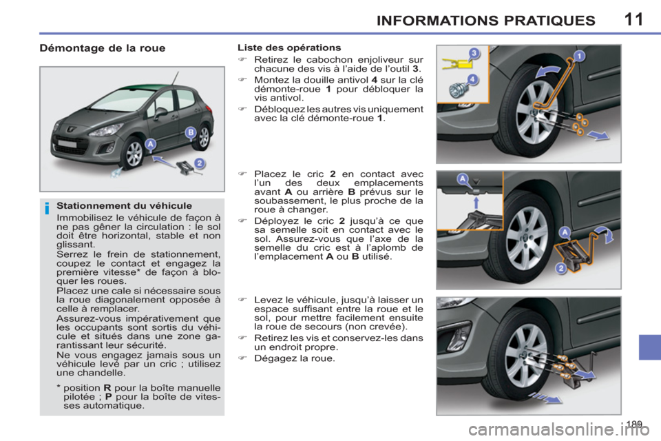 Peugeot 308 SW BL 2011  Manuel du propriétaire (in French) 11
i
189
INFORMATIONS PRATIQUES
   
Stationnement du véhicule 
  Immobilisez le véhicule de façon à 
ne pas gêner la circulation : le sol 
doit être horizontal, stable et non 
glissant. 
  Serre