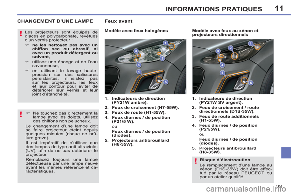 Peugeot 308 SW BL 2011 Manuel du propriétaire (in French) 11
!
!
!
191
INFORMATIONS PRATIQUES
Risque d’électrocution
Le remplacement d’une lampe au
xénon (D1S-35W) doit être effec-
tué par le réseau PEUGEOT ou
par un atelier qualifi é.
Peugeot 308 SW BL 2011 Manuel du propriétaire (in French) 11
!
!
!
191
INFORMATIONS PRATIQUES
Risque d’électrocution
Le remplacement d’une lampe au
xénon (D1S-35W) doit être effec-
tué par le réseau PEUGEOT ou
par un atelier qualifi é.