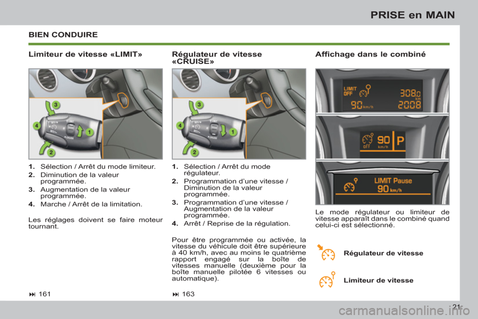 Peugeot 308 SW BL 2011  Manuel du propriétaire (in French) 21
PRISE en MAIN
  BIEN CONDUIRE 
   
Limiteur de vitesse «LIMIT»    
Affichage dans le combiné 
 
 
 
1. 
  Sélection / Arrêt du mode limiteur. 
   
2. 
  Diminution de la valeur 
programmée. 
